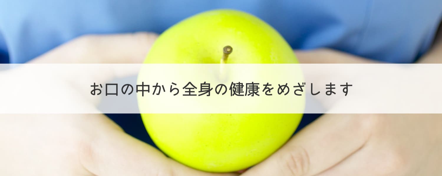 お口の中から全身の健康をめざします